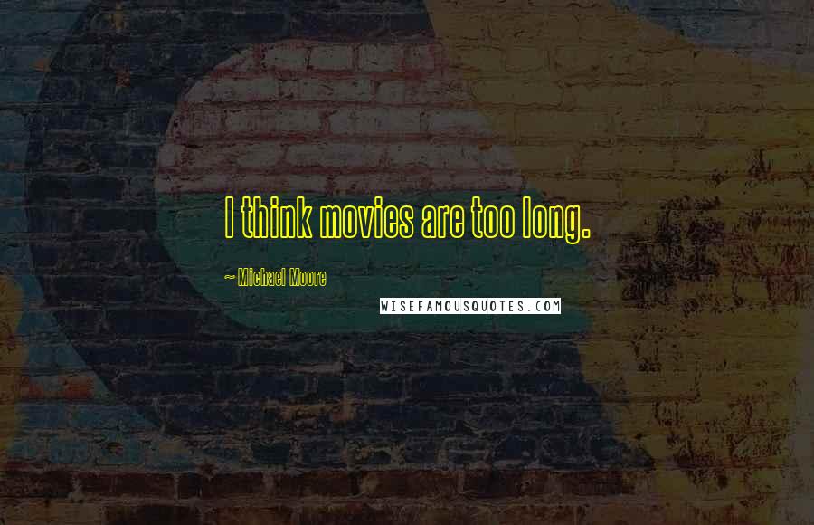Michael Moore Quotes: I think movies are too long.