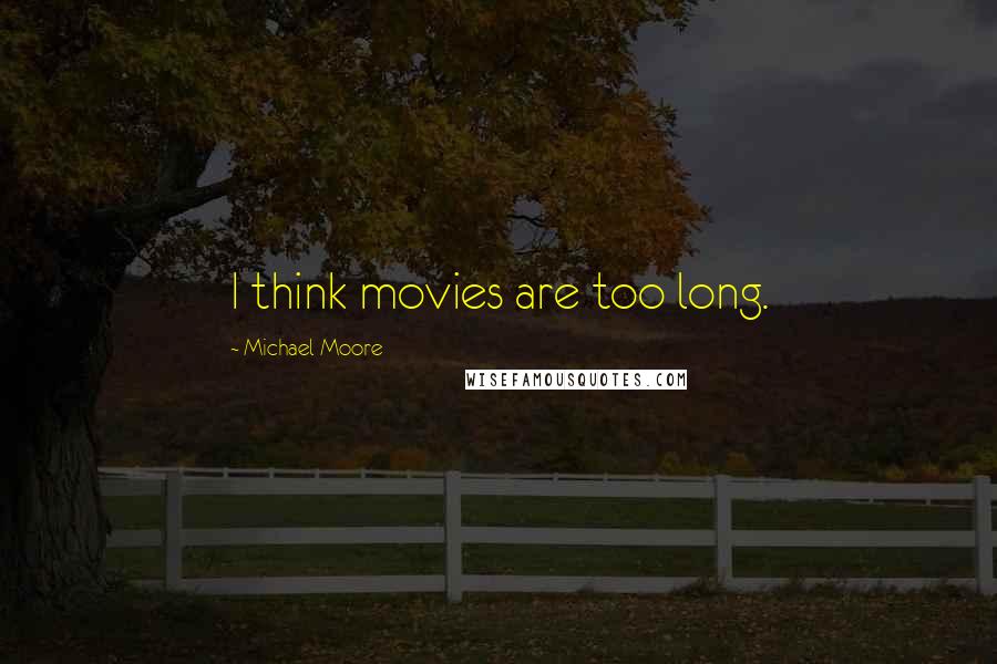 Michael Moore Quotes: I think movies are too long.