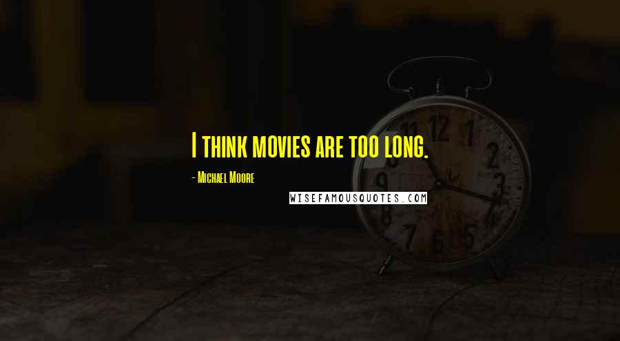 Michael Moore Quotes: I think movies are too long.