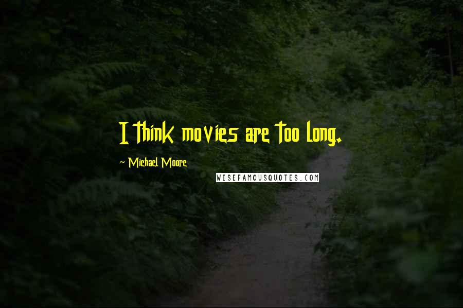 Michael Moore Quotes: I think movies are too long.