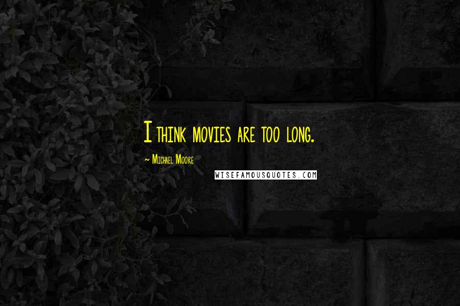 Michael Moore Quotes: I think movies are too long.