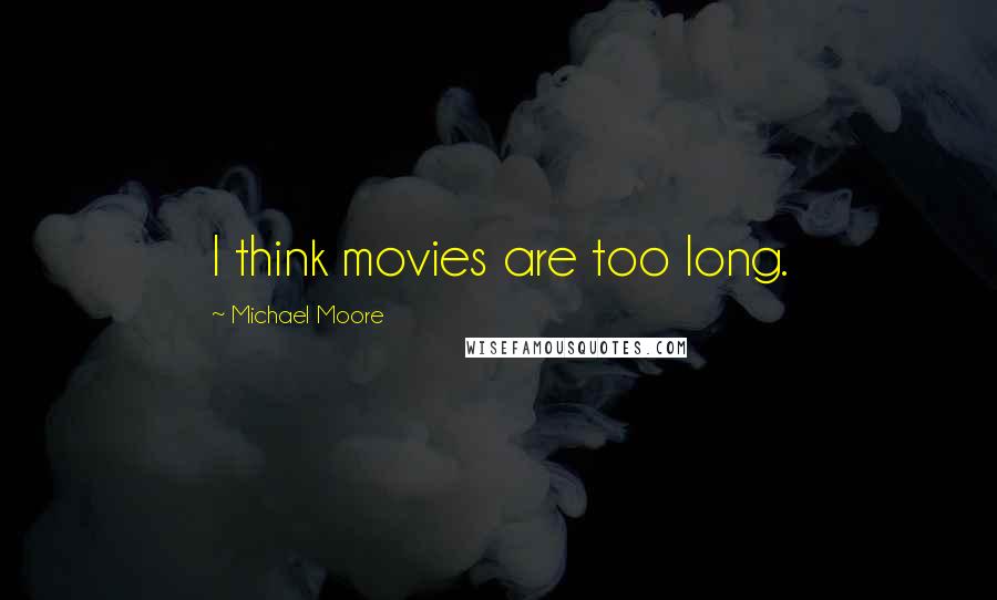 Michael Moore Quotes: I think movies are too long.