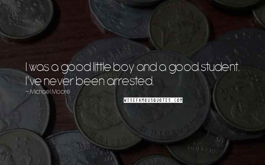 Michael Moore Quotes: I was a good little boy and a good student. I've never been arrested.