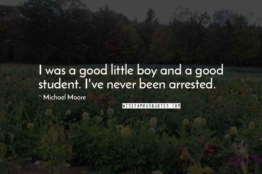 Michael Moore Quotes: I was a good little boy and a good student. I've never been arrested.