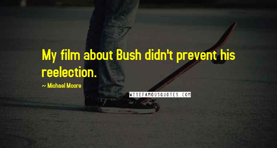 Michael Moore Quotes: My film about Bush didn't prevent his reelection.