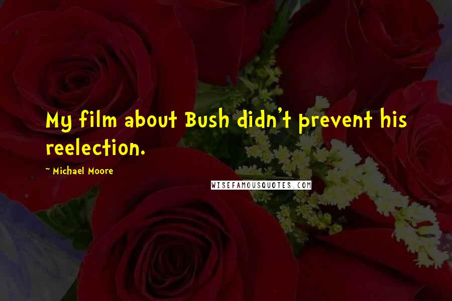 Michael Moore Quotes: My film about Bush didn't prevent his reelection.