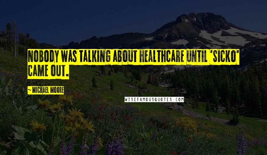 Michael Moore Quotes: Nobody was talking about healthcare until 'Sicko' came out.