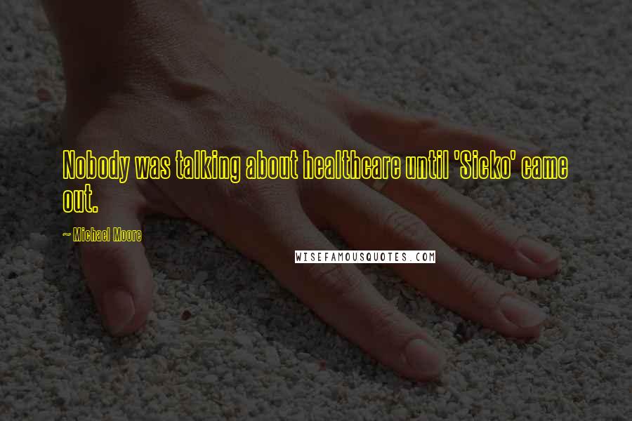 Michael Moore Quotes: Nobody was talking about healthcare until 'Sicko' came out.