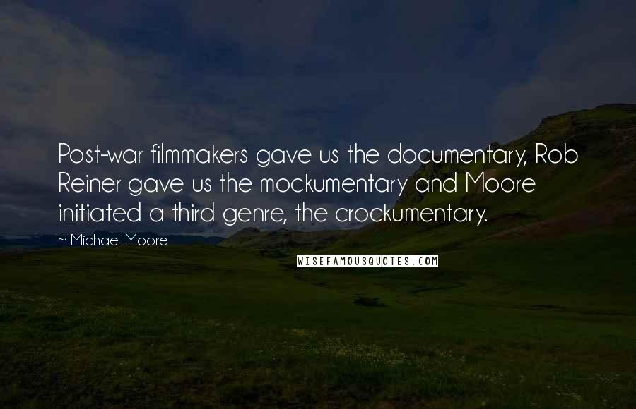 Michael Moore Quotes: Post-war filmmakers gave us the documentary, Rob Reiner gave us the mockumentary and Moore initiated a third genre, the crockumentary.