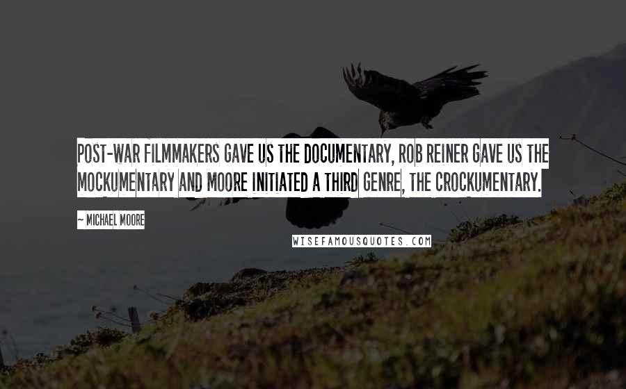Michael Moore Quotes: Post-war filmmakers gave us the documentary, Rob Reiner gave us the mockumentary and Moore initiated a third genre, the crockumentary.