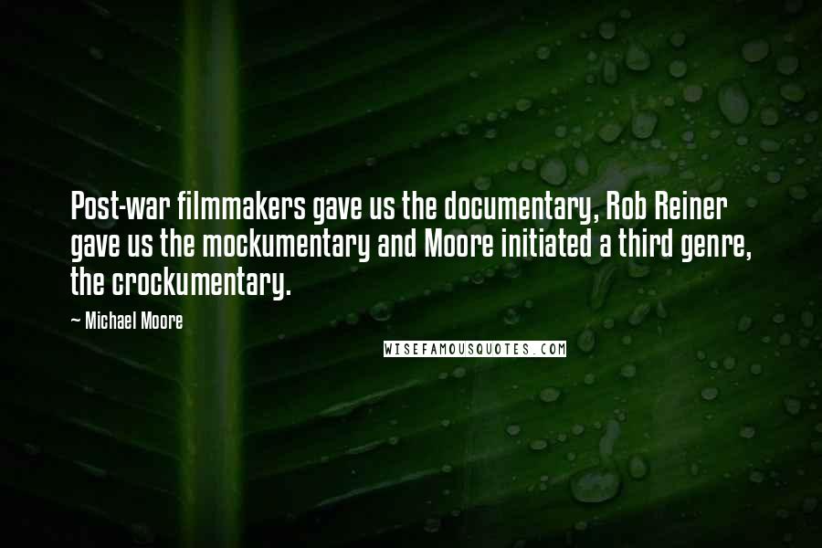 Michael Moore Quotes: Post-war filmmakers gave us the documentary, Rob Reiner gave us the mockumentary and Moore initiated a third genre, the crockumentary.