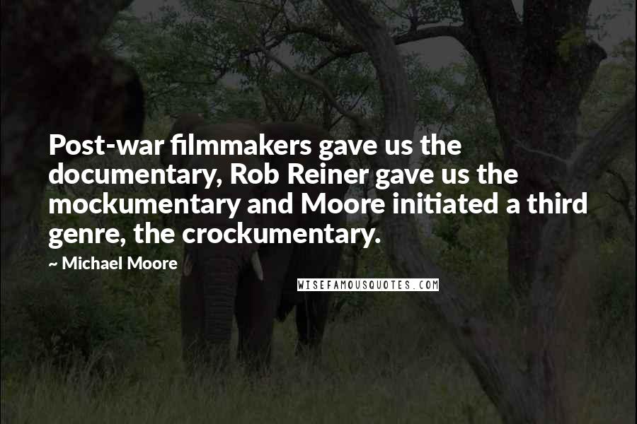 Michael Moore Quotes: Post-war filmmakers gave us the documentary, Rob Reiner gave us the mockumentary and Moore initiated a third genre, the crockumentary.