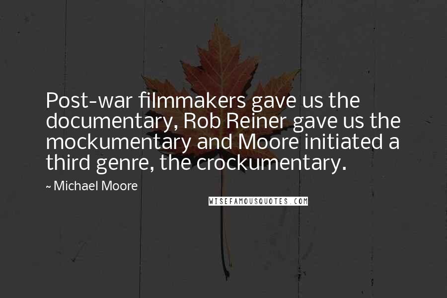 Michael Moore Quotes: Post-war filmmakers gave us the documentary, Rob Reiner gave us the mockumentary and Moore initiated a third genre, the crockumentary.