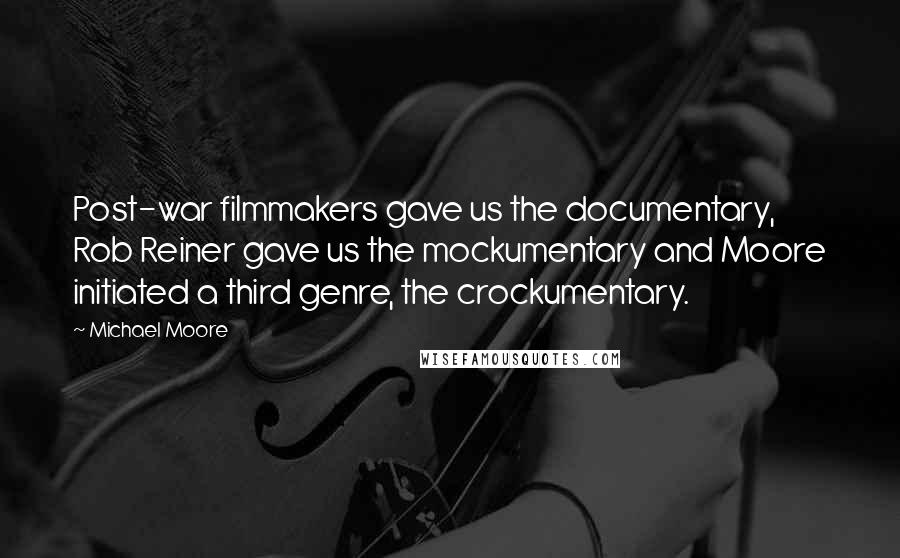Michael Moore Quotes: Post-war filmmakers gave us the documentary, Rob Reiner gave us the mockumentary and Moore initiated a third genre, the crockumentary.