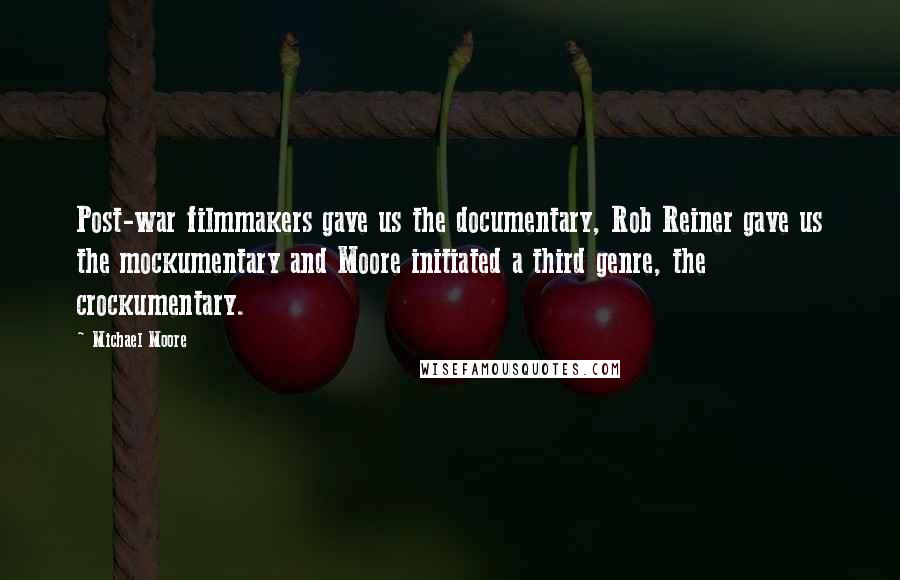Michael Moore Quotes: Post-war filmmakers gave us the documentary, Rob Reiner gave us the mockumentary and Moore initiated a third genre, the crockumentary.