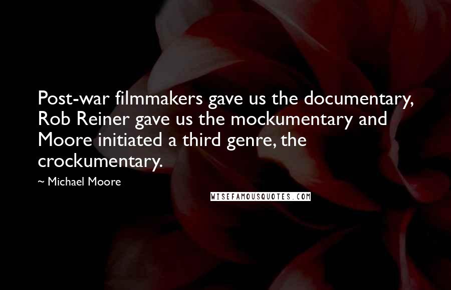 Michael Moore Quotes: Post-war filmmakers gave us the documentary, Rob Reiner gave us the mockumentary and Moore initiated a third genre, the crockumentary.