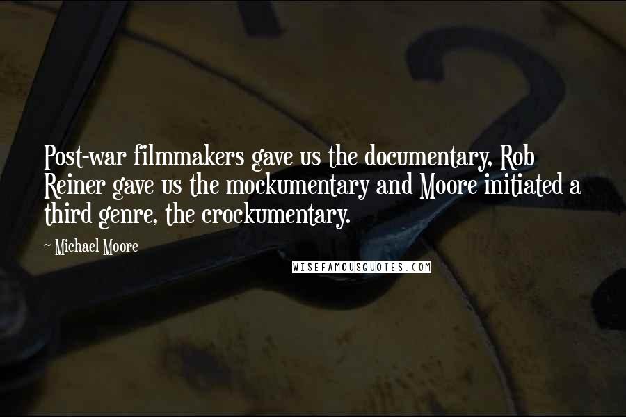 Michael Moore Quotes: Post-war filmmakers gave us the documentary, Rob Reiner gave us the mockumentary and Moore initiated a third genre, the crockumentary.
