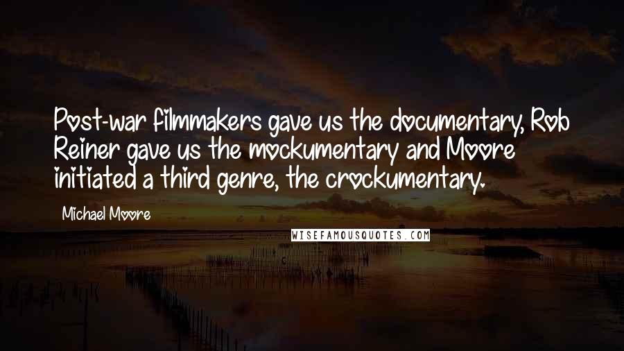 Michael Moore Quotes: Post-war filmmakers gave us the documentary, Rob Reiner gave us the mockumentary and Moore initiated a third genre, the crockumentary.