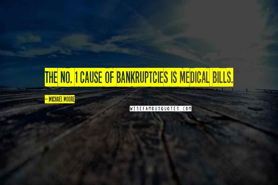 Michael Moore Quotes: The No. 1 cause of bankruptcies is medical bills.