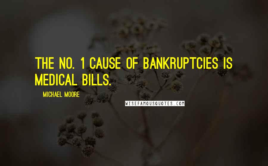 Michael Moore Quotes: The No. 1 cause of bankruptcies is medical bills.