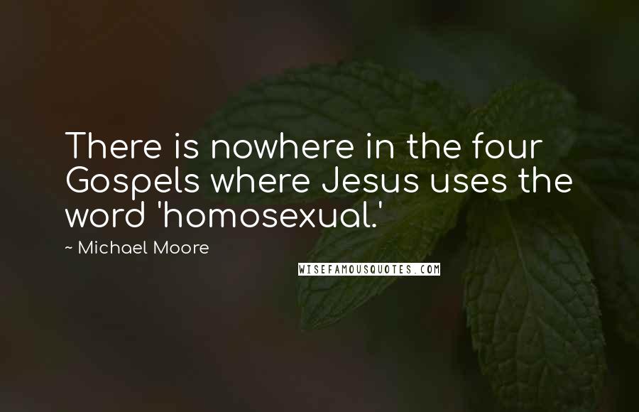 Michael Moore Quotes: There is nowhere in the four Gospels where Jesus uses the word 'homosexual.'