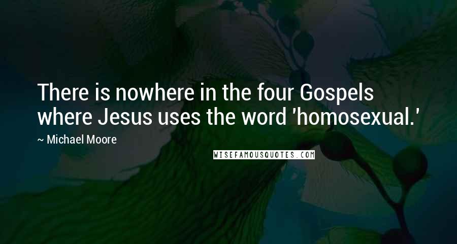 Michael Moore Quotes: There is nowhere in the four Gospels where Jesus uses the word 'homosexual.'