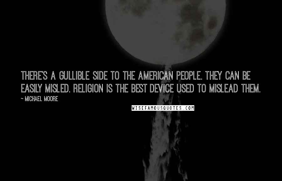 Michael Moore Quotes: There's a gullible side to the American people. They can be easily misled. Religion is the best device used to mislead them.