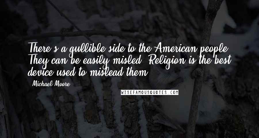 Michael Moore Quotes: There's a gullible side to the American people. They can be easily misled. Religion is the best device used to mislead them.
