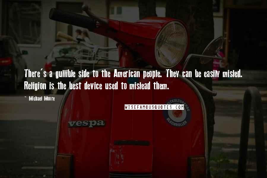 Michael Moore Quotes: There's a gullible side to the American people. They can be easily misled. Religion is the best device used to mislead them.
