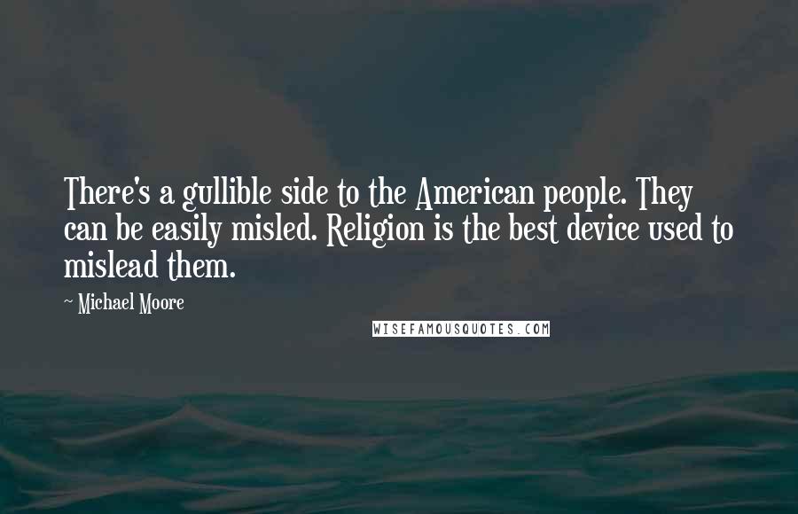 Michael Moore Quotes: There's a gullible side to the American people. They can be easily misled. Religion is the best device used to mislead them.