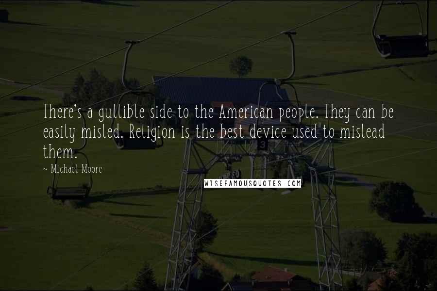 Michael Moore Quotes: There's a gullible side to the American people. They can be easily misled. Religion is the best device used to mislead them.