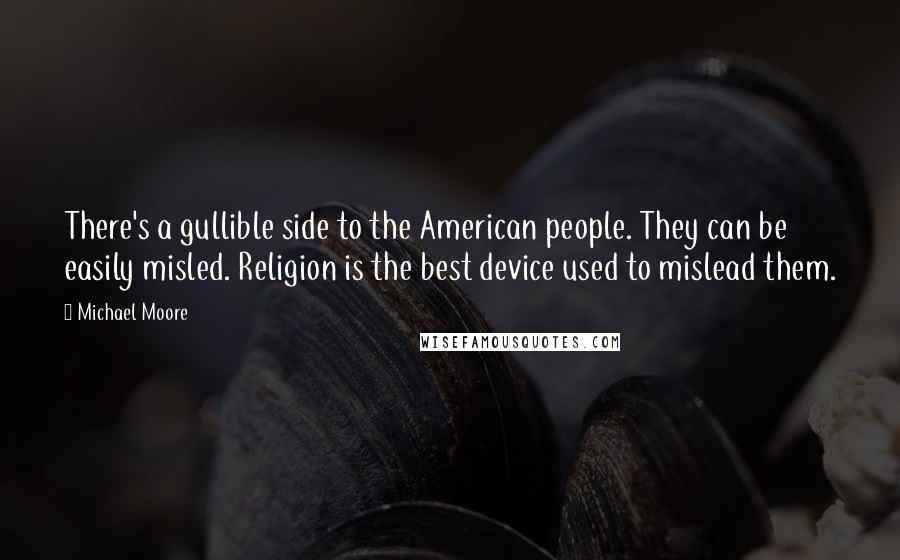 Michael Moore Quotes: There's a gullible side to the American people. They can be easily misled. Religion is the best device used to mislead them.