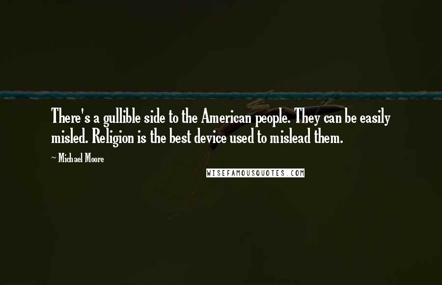Michael Moore Quotes: There's a gullible side to the American people. They can be easily misled. Religion is the best device used to mislead them.