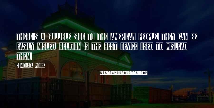 Michael Moore Quotes: There's a gullible side to the American people. They can be easily misled. Religion is the best device used to mislead them.