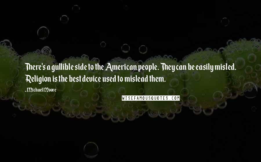 Michael Moore Quotes: There's a gullible side to the American people. They can be easily misled. Religion is the best device used to mislead them.