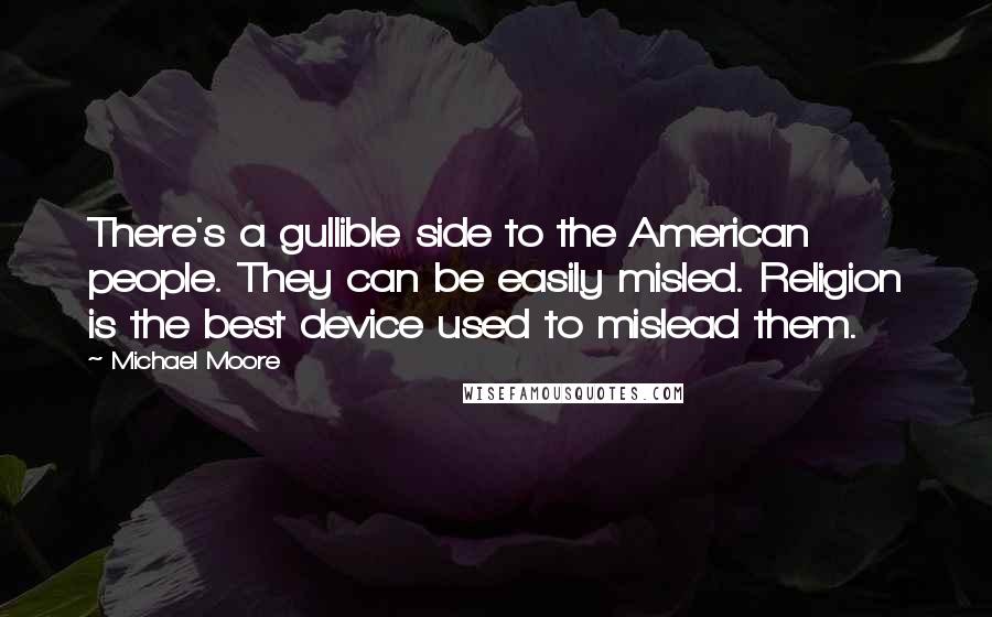 Michael Moore Quotes: There's a gullible side to the American people. They can be easily misled. Religion is the best device used to mislead them.
