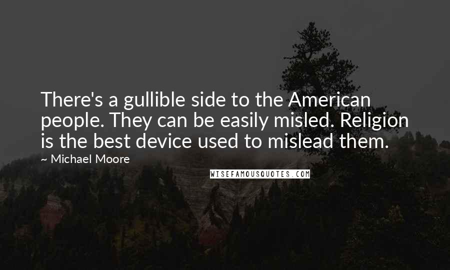 Michael Moore Quotes: There's a gullible side to the American people. They can be easily misled. Religion is the best device used to mislead them.