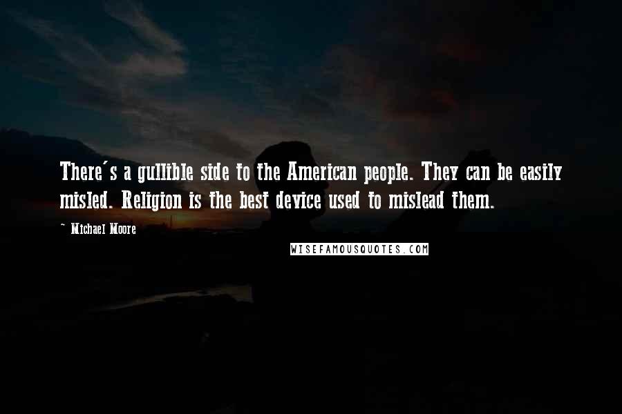 Michael Moore Quotes: There's a gullible side to the American people. They can be easily misled. Religion is the best device used to mislead them.