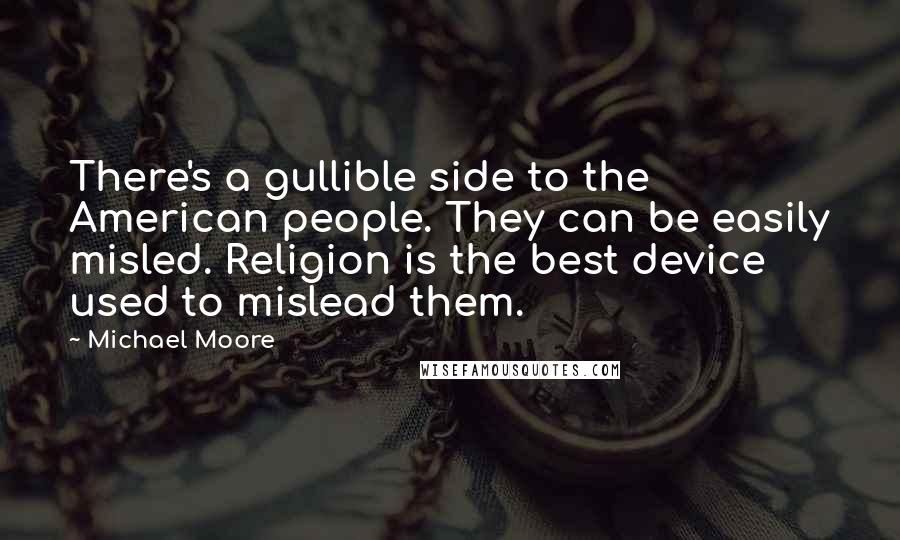 Michael Moore Quotes: There's a gullible side to the American people. They can be easily misled. Religion is the best device used to mislead them.