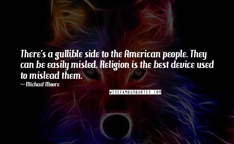 Michael Moore Quotes: There's a gullible side to the American people. They can be easily misled. Religion is the best device used to mislead them.
