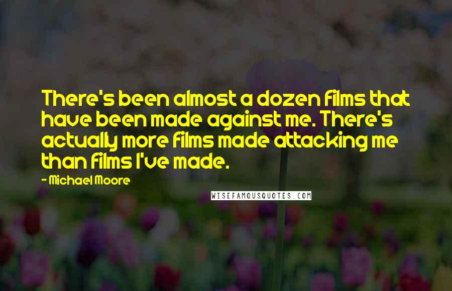 Michael Moore Quotes: There's been almost a dozen films that have been made against me. There's actually more films made attacking me than films I've made.