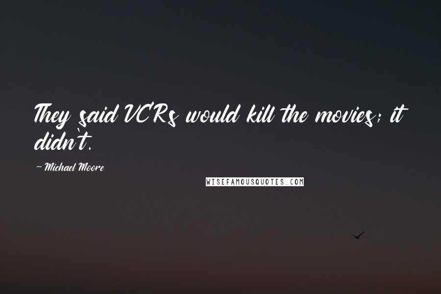 Michael Moore Quotes: They said VCRs would kill the movies; it didn't.