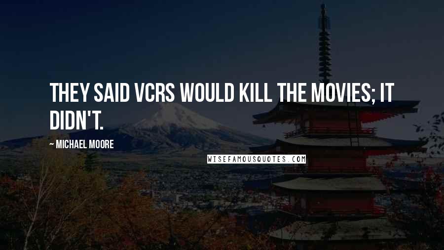 Michael Moore Quotes: They said VCRs would kill the movies; it didn't.