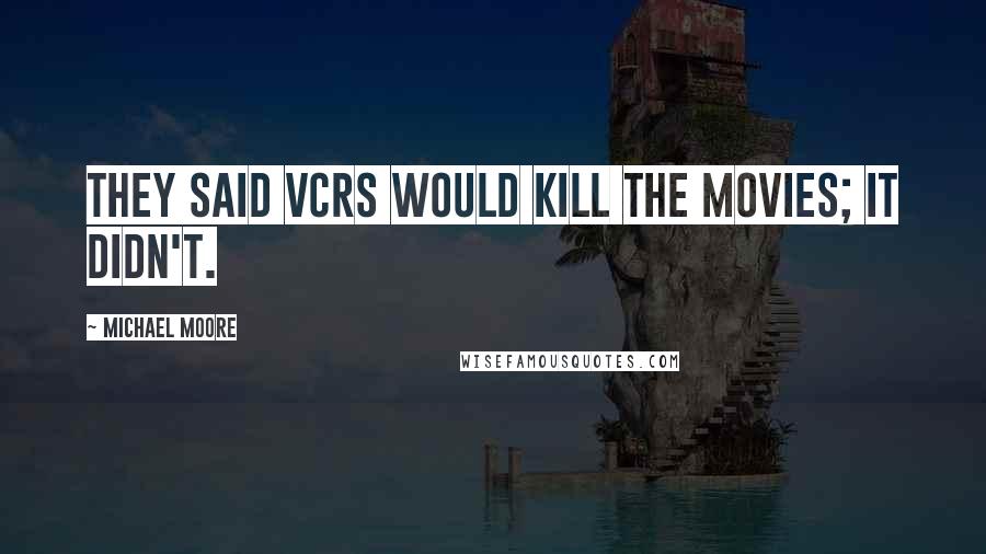 Michael Moore Quotes: They said VCRs would kill the movies; it didn't.