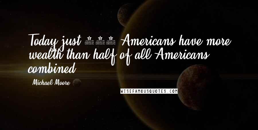 Michael Moore Quotes: Today just 400 Americans have more wealth than half of all Americans combined.