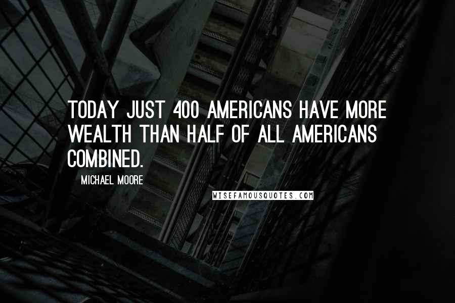 Michael Moore Quotes: Today just 400 Americans have more wealth than half of all Americans combined.
