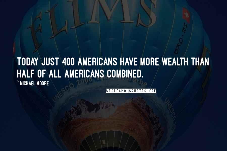 Michael Moore Quotes: Today just 400 Americans have more wealth than half of all Americans combined.