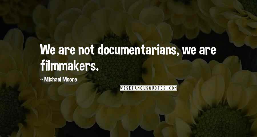 Michael Moore Quotes: We are not documentarians, we are filmmakers.