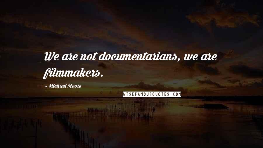 Michael Moore Quotes: We are not documentarians, we are filmmakers.