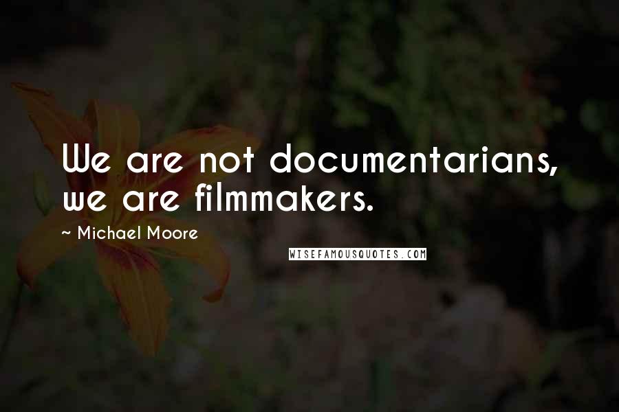 Michael Moore Quotes: We are not documentarians, we are filmmakers.